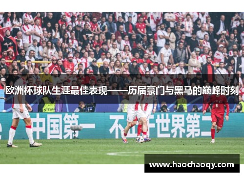 欧洲杯球队生涯最佳表现——历届豪门与黑马的巅峰时刻