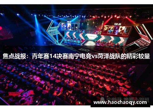 焦点战报：青年赛14决赛南宁电竞vs菏泽战队的精彩较量