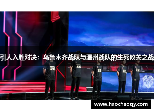 引人入胜对决：乌鲁木齐战队与温州战队的生死攸关之战