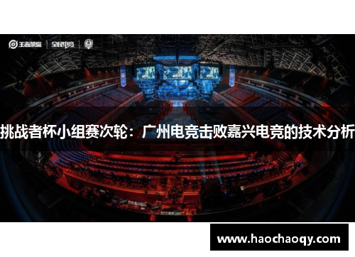 挑战者杯小组赛次轮：广州电竞击败嘉兴电竞的技术分析