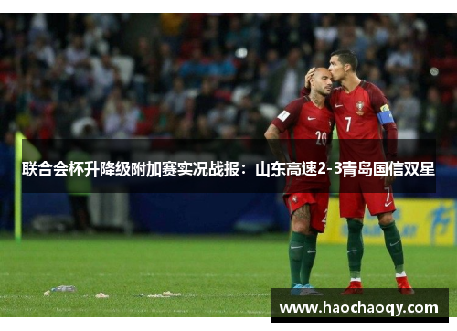 联合会杯升降级附加赛实况战报：山东高速2-3青岛国信双星