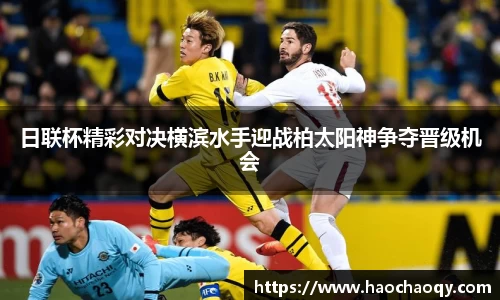 日联杯精彩对决横滨水手迎战柏太阳神争夺晋级机会